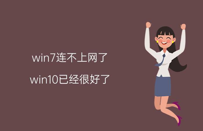 win7连不上网了 win10已经很好了，为什么很多人还是活在win7走不出来？